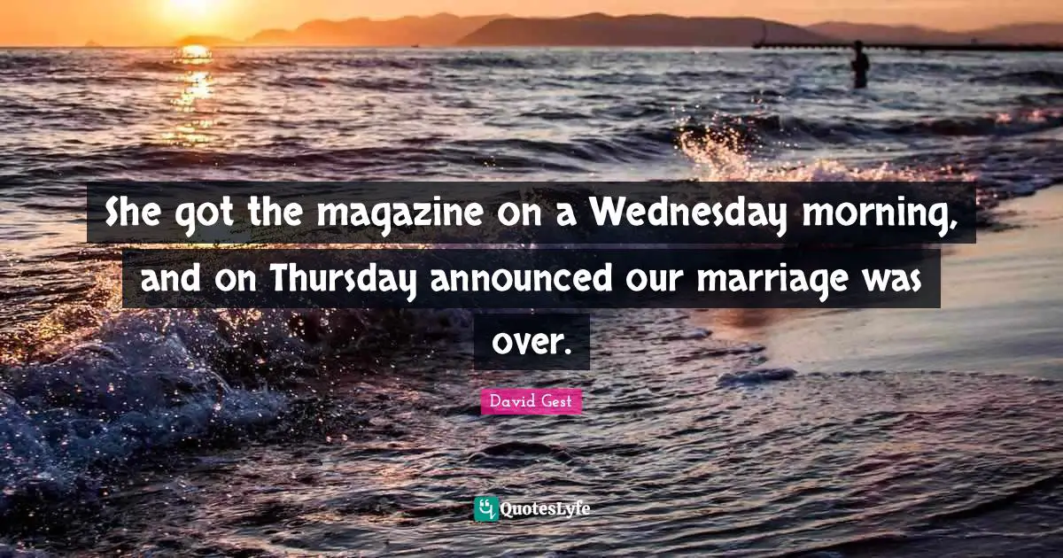 She got the magazine on a Wednesday morning, and on Thursday announced our marriage was over.