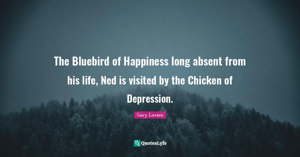 Gary Larson Quotes: "The Bluebird of Happiness long absent from his life, Ned is visited by the Chicken of Depression."