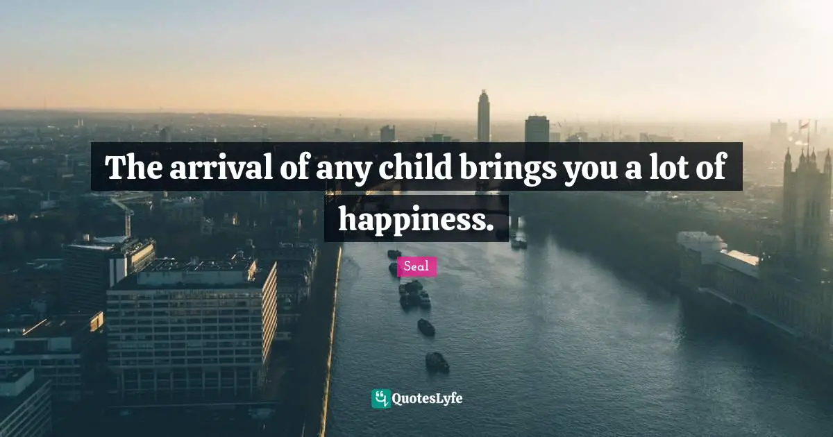 The arrival of any child brings you a lot of happiness.