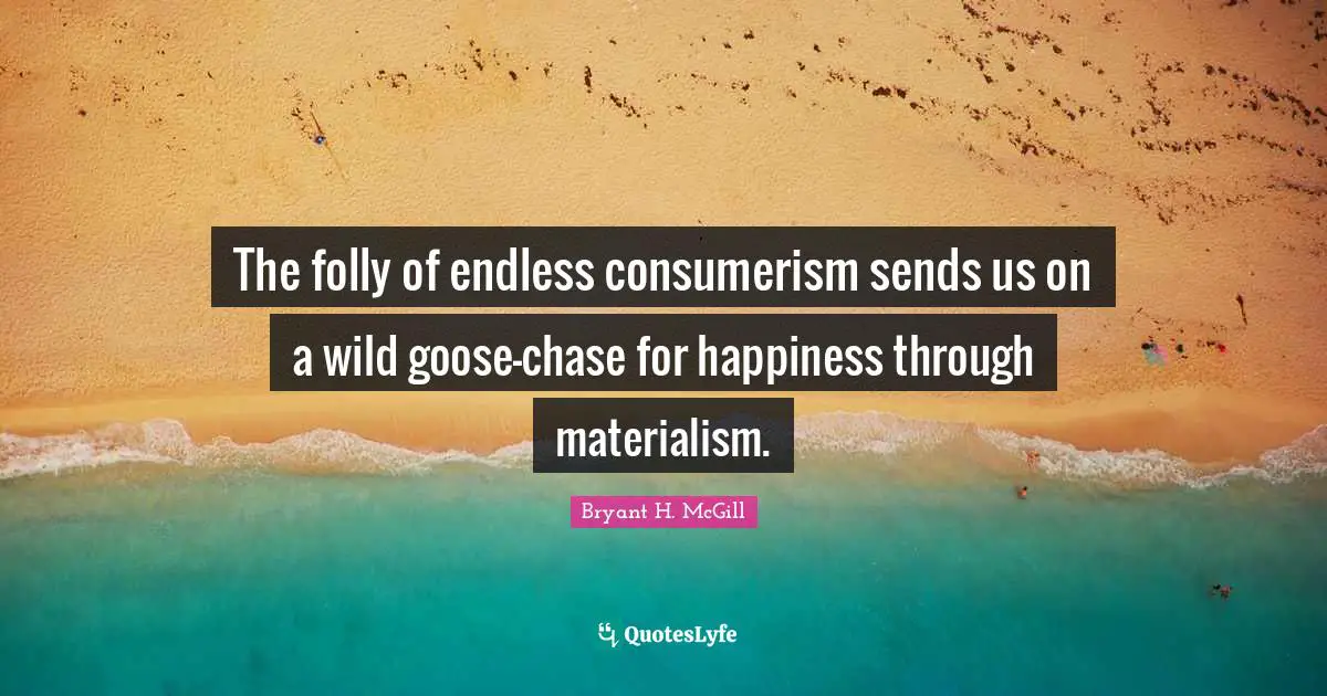 The folly of endless consumerism sends us on a wild goose-chase for happiness through materialism.