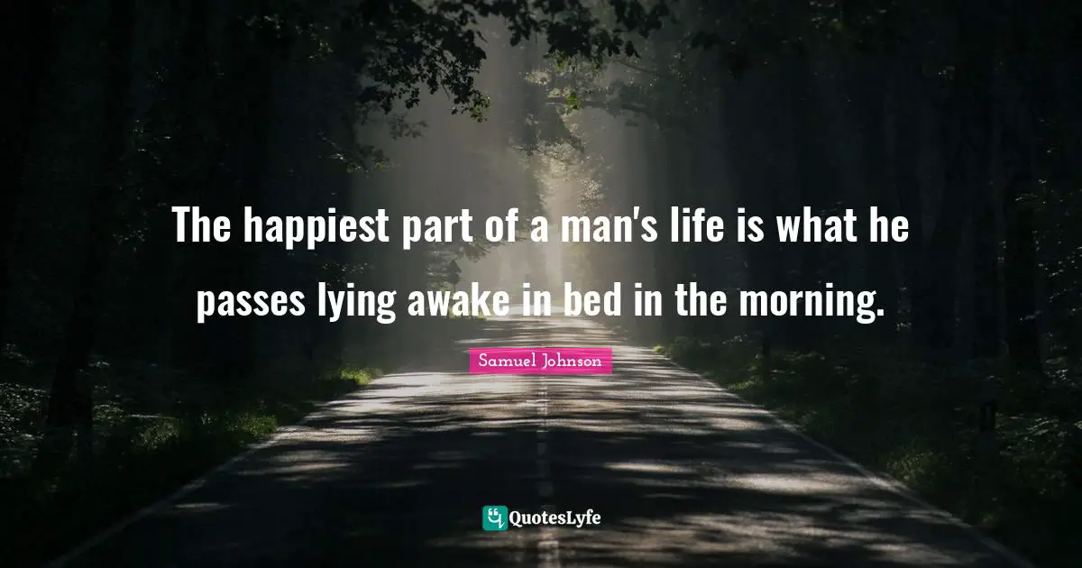 The happiest part of a man's life is what he passes lying awake in bed in the morning.
