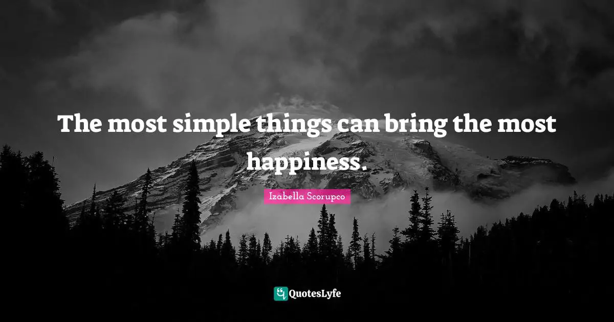 The most simple things can bring the most happiness.