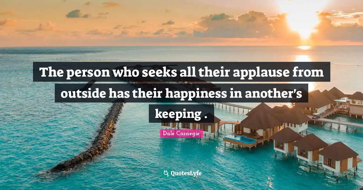 Outside Quotes: "The person who seeks all their applause from outside has their happiness in another's keeping ."