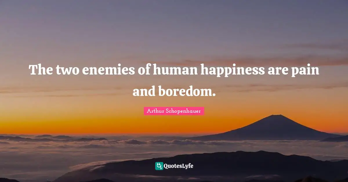 Boredom Quotes: "The two enemies of human happiness are pain and boredom."