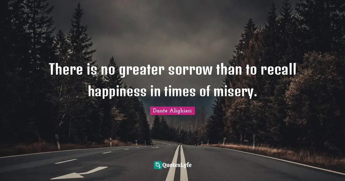 Dante Alighieri Quotes: There is no greater sorrow than to recall happiness in times of misery.