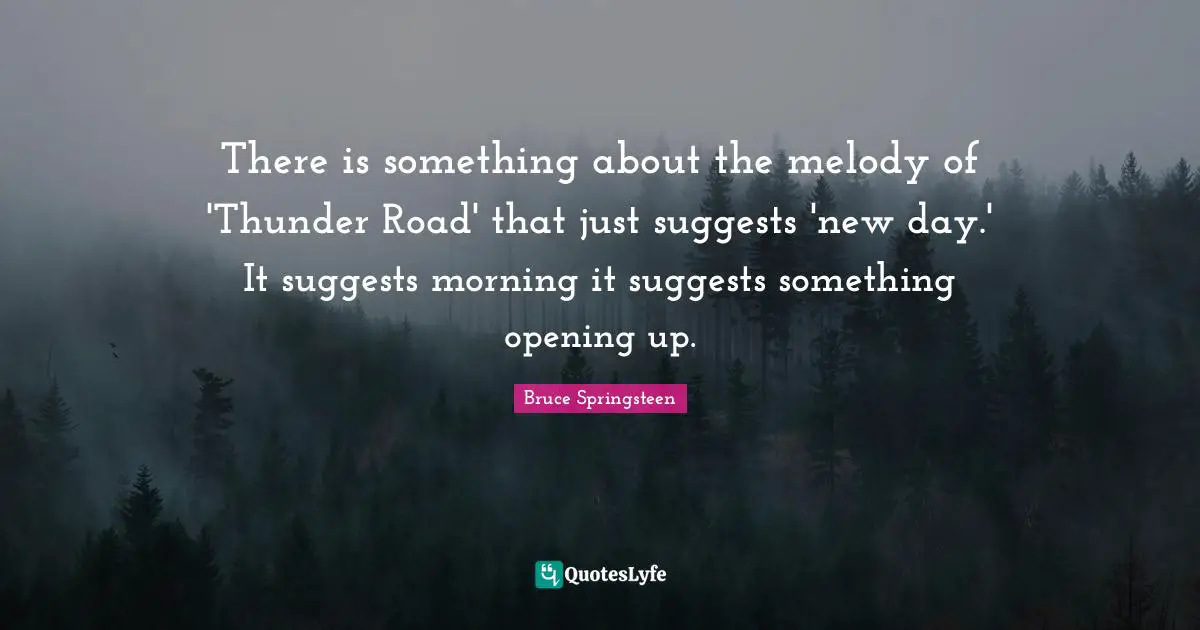 There is something about the melody of 'Thunder Road' that just suggests 'new day.' It suggests morning it suggests something opening up.
