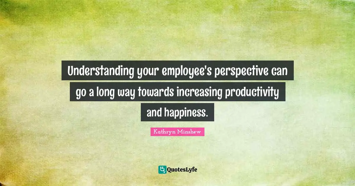 Understanding your employee's perspective can go a long way towards increasing productivity and happiness.