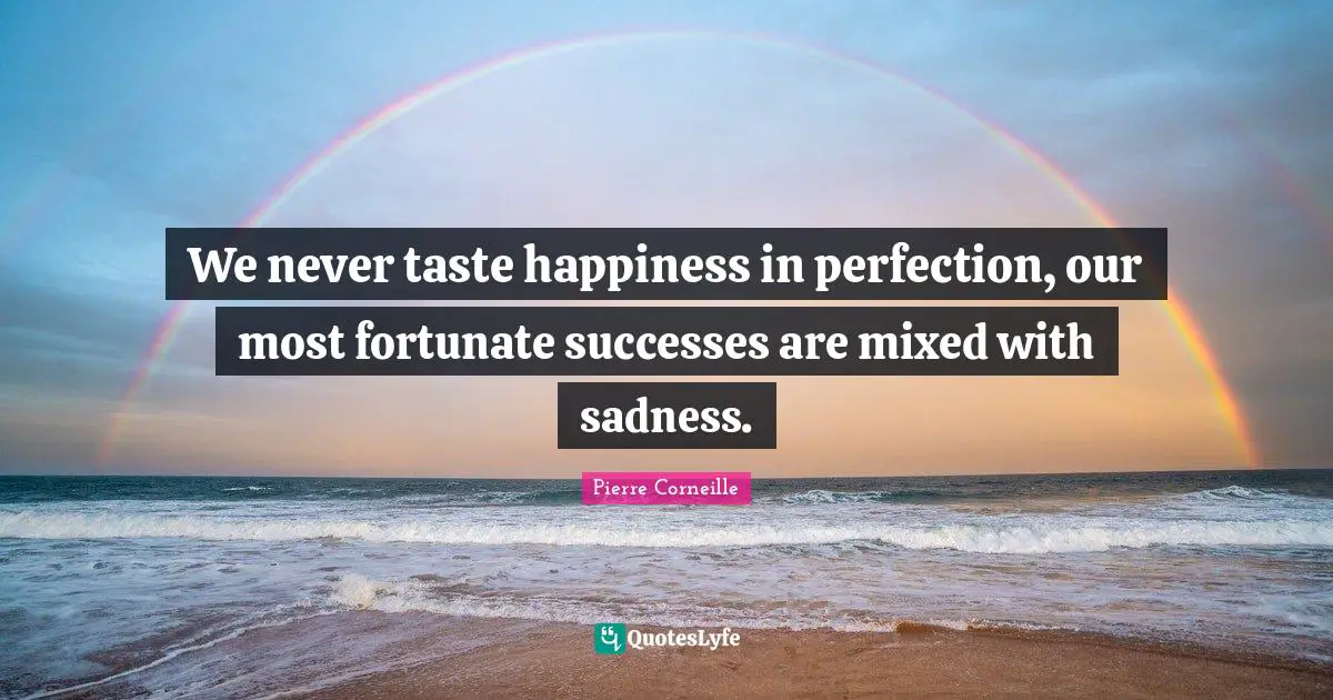 We never taste happiness in perfection, our most fortunate successes are mixed with sadness.