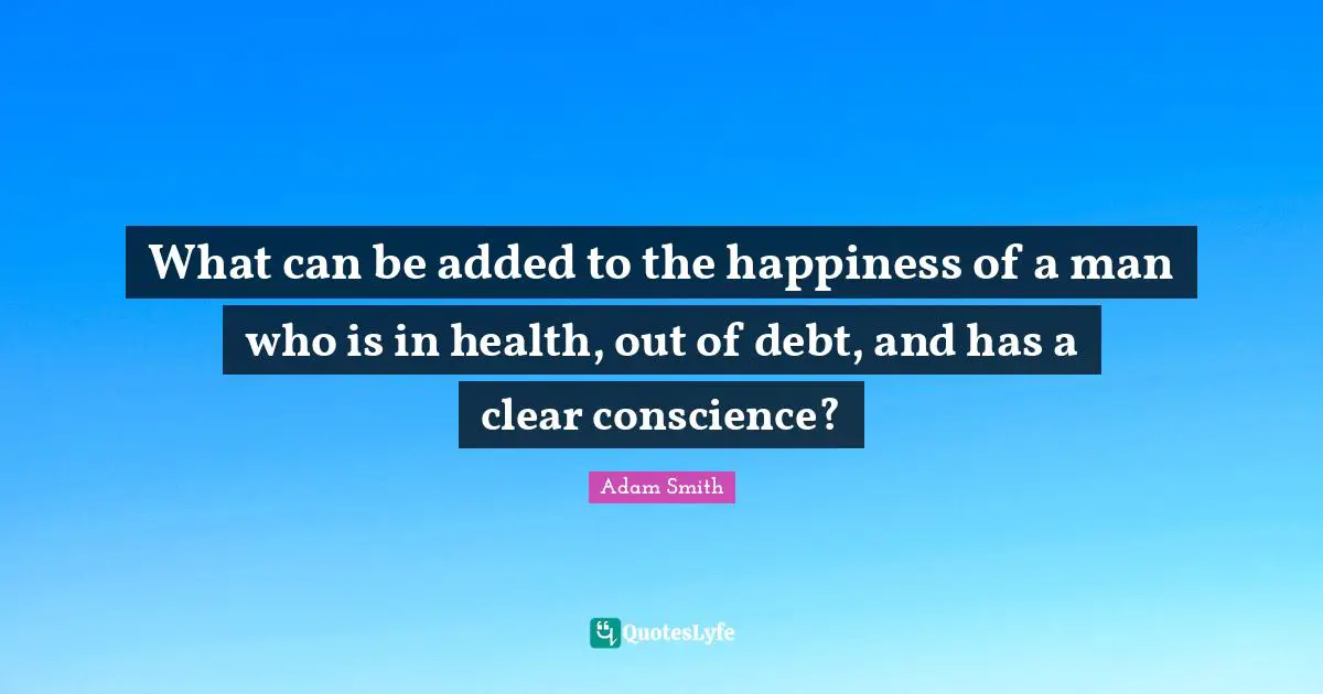 What can be added to the happiness of a man who is in health, out of debt, and has a clear conscience?