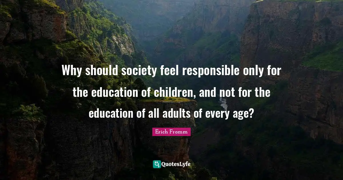 Why should society feel responsible only for the education of children, and not for the education of all adults of every age?