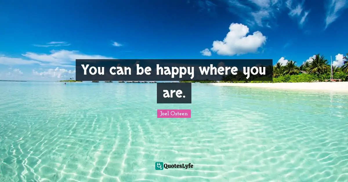 You can be happy where you are.