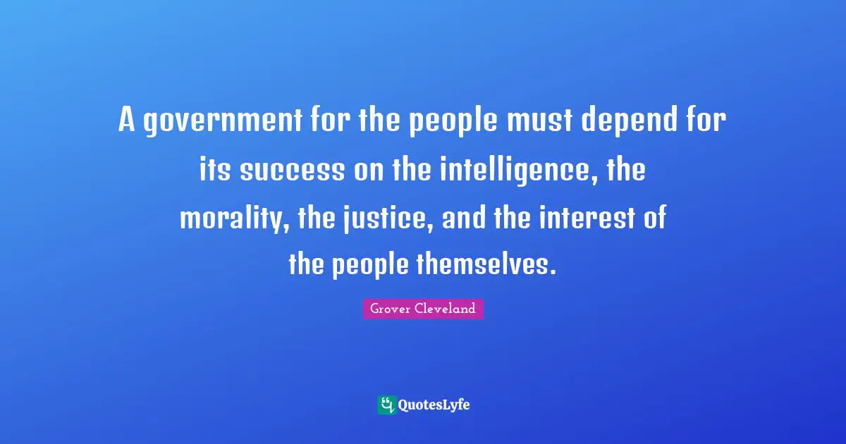 A government for the people must depend for its success on the intelligence, the morality, the justice, and the interest of the people themselves.