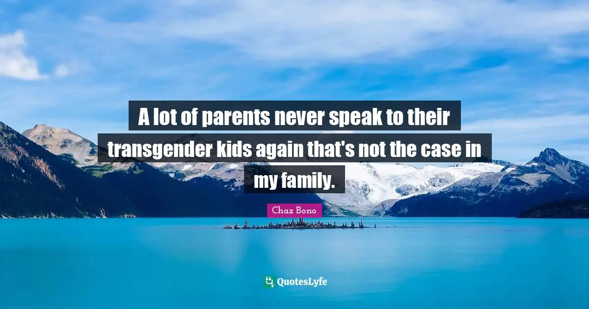 A lot of parents never speak to their transgender kids again that's not the case in my family.