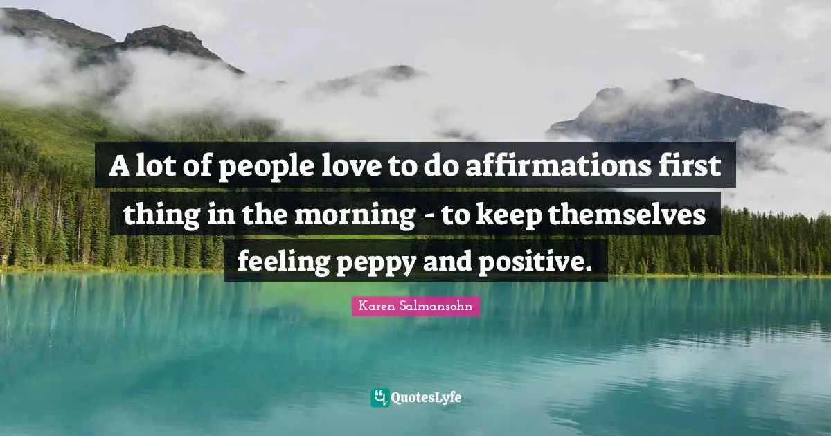 Karen Salmansohn Quotes: "A lot of people love to do affirmations first thing in the morning - to keep themselves feeling peppy and positive."