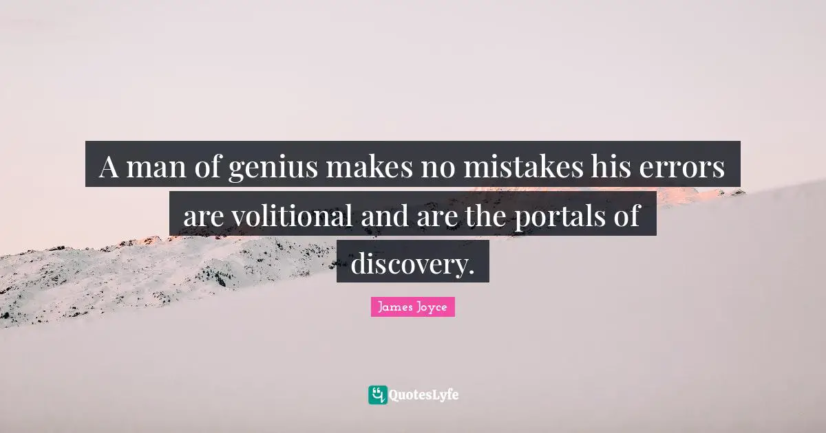 A man of genius makes no mistakes his errors are volitional and are the portals of discovery.