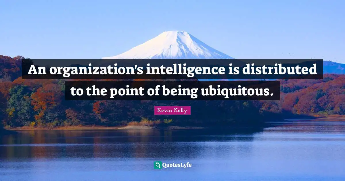 An organization's intelligence is distributed to the point of being ubiquitous.