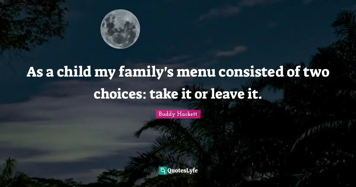 Comedy Quotes: "As a child my family's menu consisted of two choices: take it or leave it."