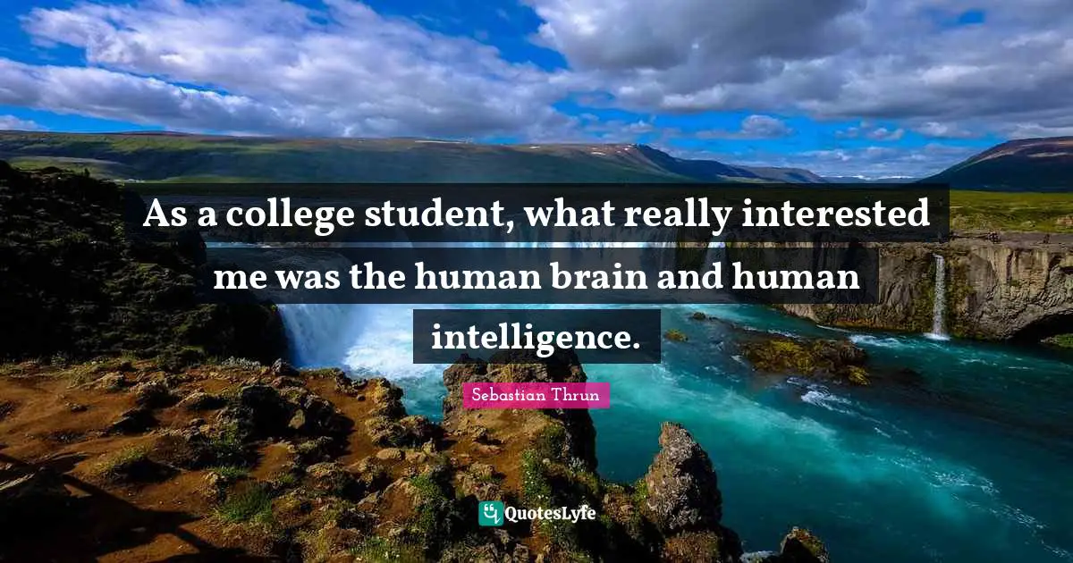 As a college student, what really interested me was the human brain and human intelligence.
