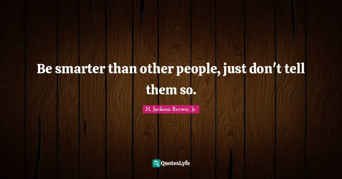 Be smarter than other people, just don't tell them so.