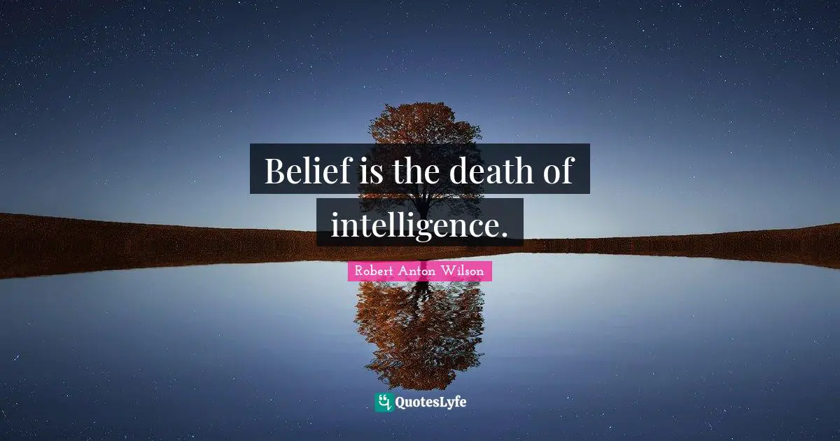 Belief is the death of intelligence.