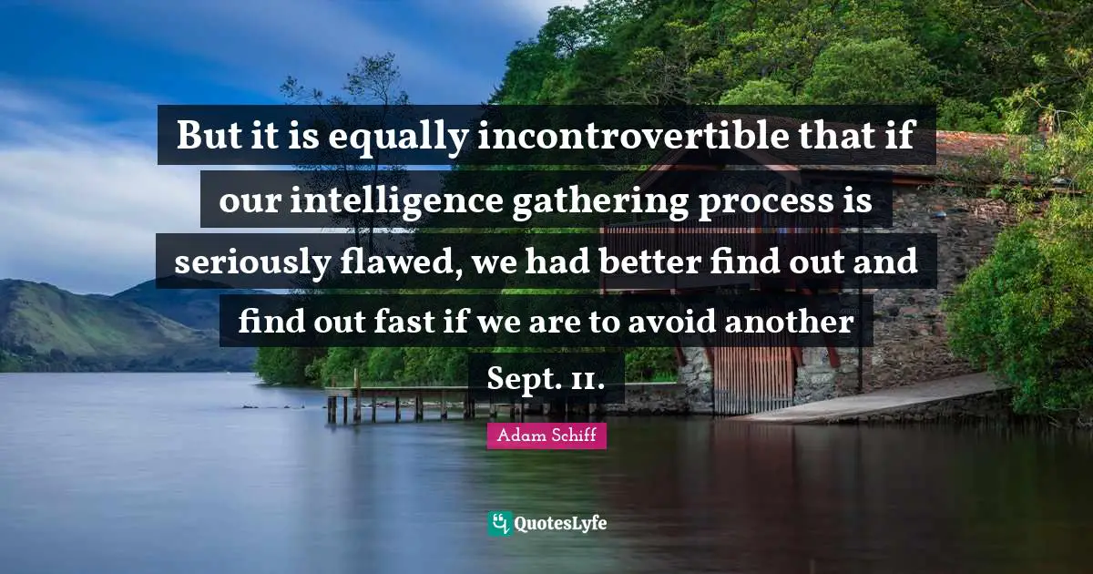But it is equally incontrovertible that if our intelligence gathering process is seriously flawed, we had better find out and find out fast if we are to avoid another Sept. 11.