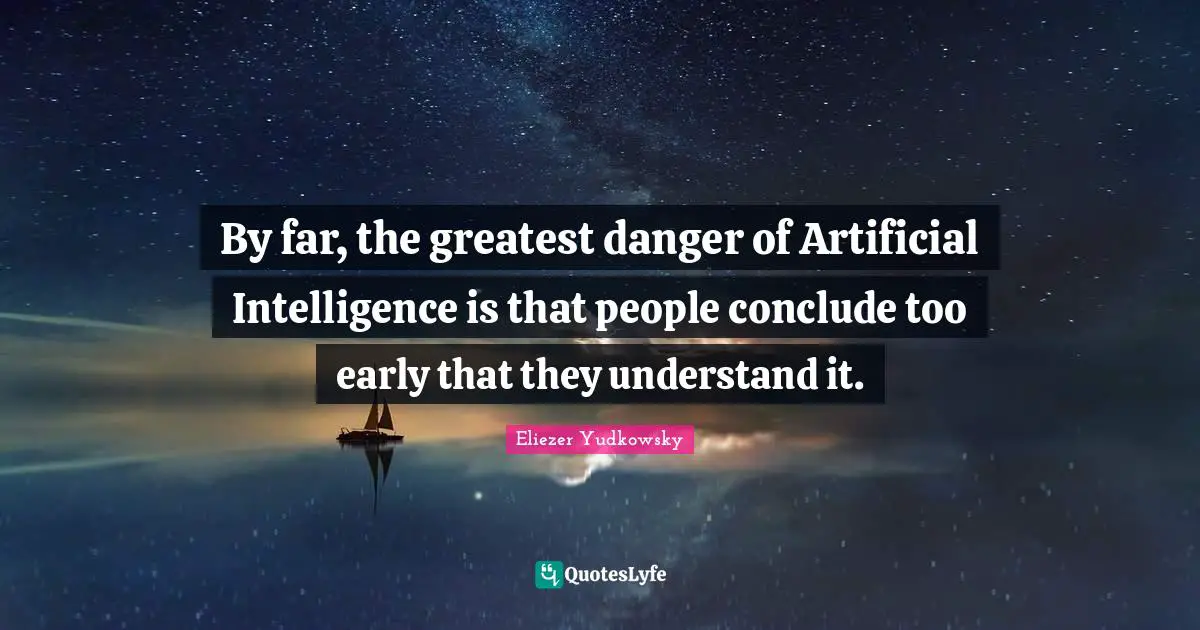 By far, the greatest danger of Artificial Intelligence is that people conclude too early that they understand it.
