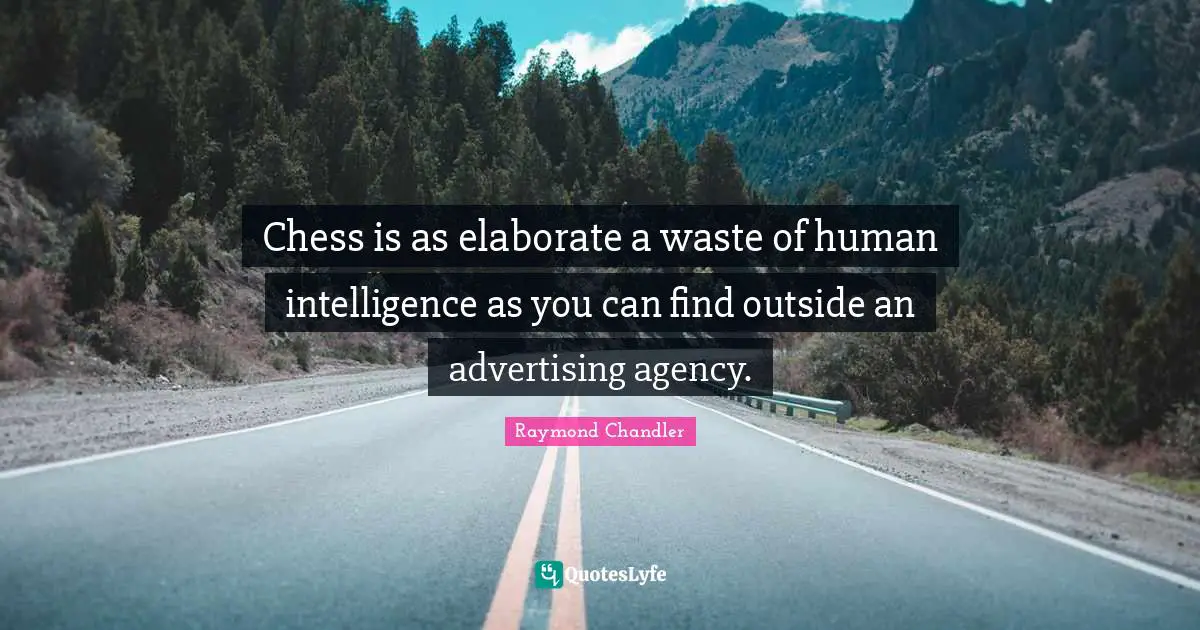 Raymond Chandler Quotes: Chess is as elaborate a waste of human intelligence as you can find outside an advertising agency.