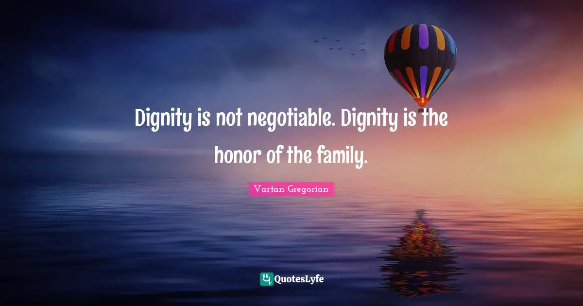 Dignity is not negotiable. Dignity is the honor of the family.