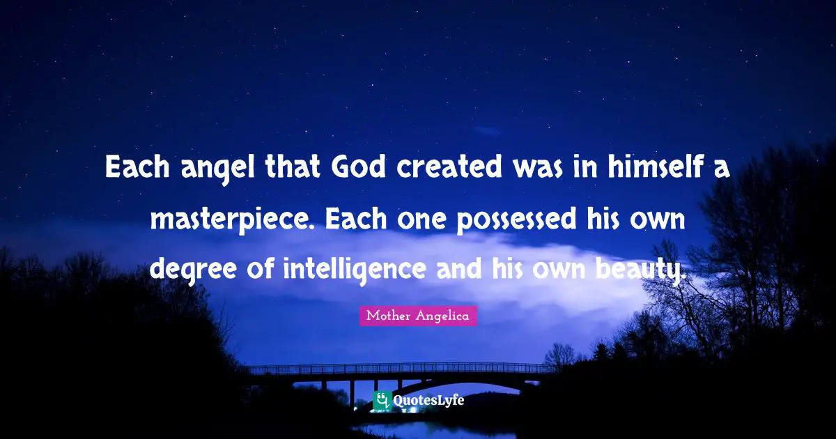 Mother Angelica Quotes: "Each angel that God created was in himself a masterpiece. Each one possessed his own degree of intelligence and his own beauty."