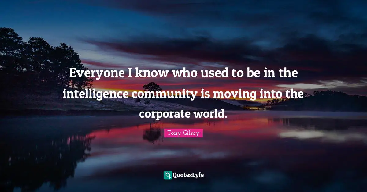 Everyone I know who used to be in the intelligence community is moving into the corporate world.