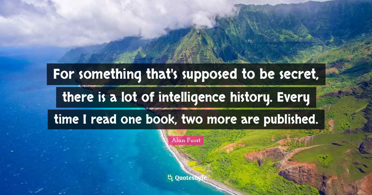 For something that's supposed to be secret, there is a lot of intelligence history. Every time I read one book, two more are published.