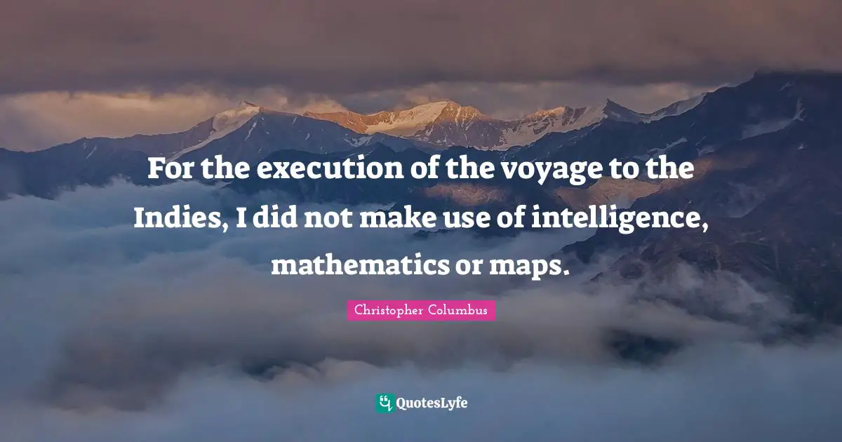 For the execution of the voyage to the Indies, I did not make use of intelligence, mathematics or maps.