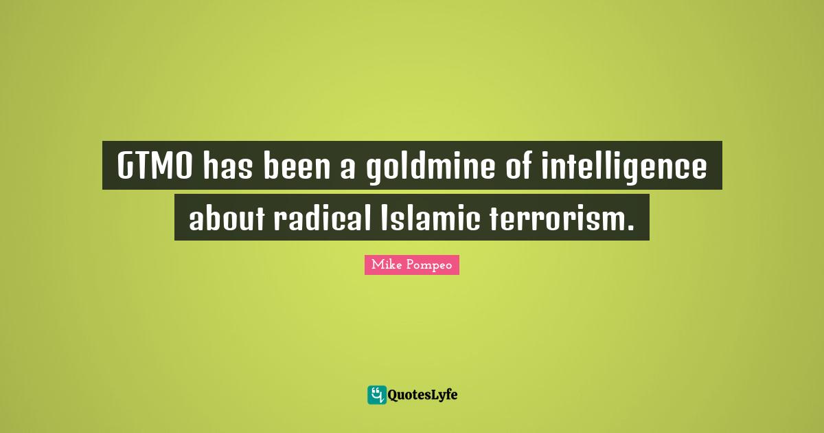 GTMO has been a goldmine of intelligence about radical Islamic terrorism.