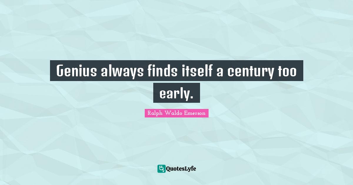 Genius always finds itself a century too early.