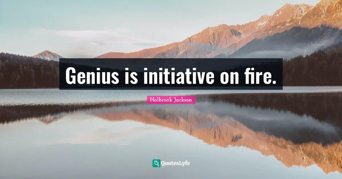Genius is initiative on fire.