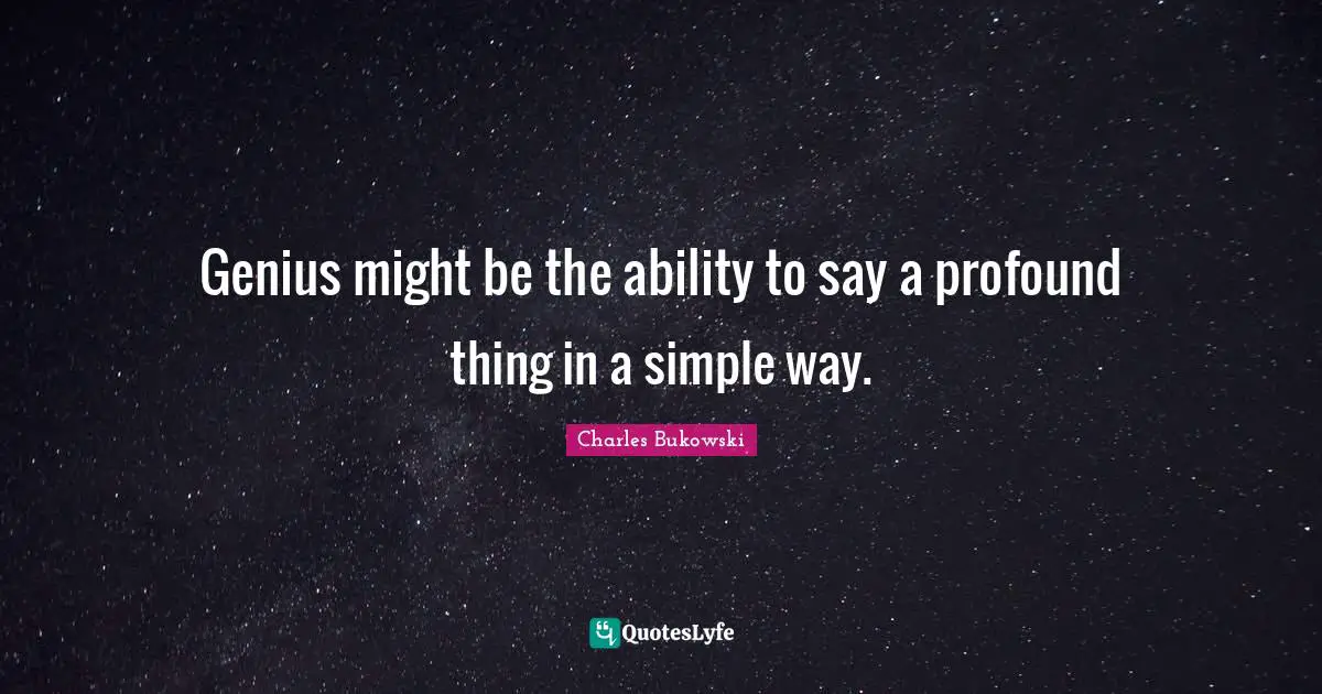 Charles Bukowski Quotes: "Genius might be the ability to say a profound thing in a simple way."