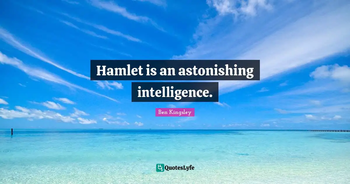 Astonishing Quotes: "Hamlet is an astonishing intelligence."