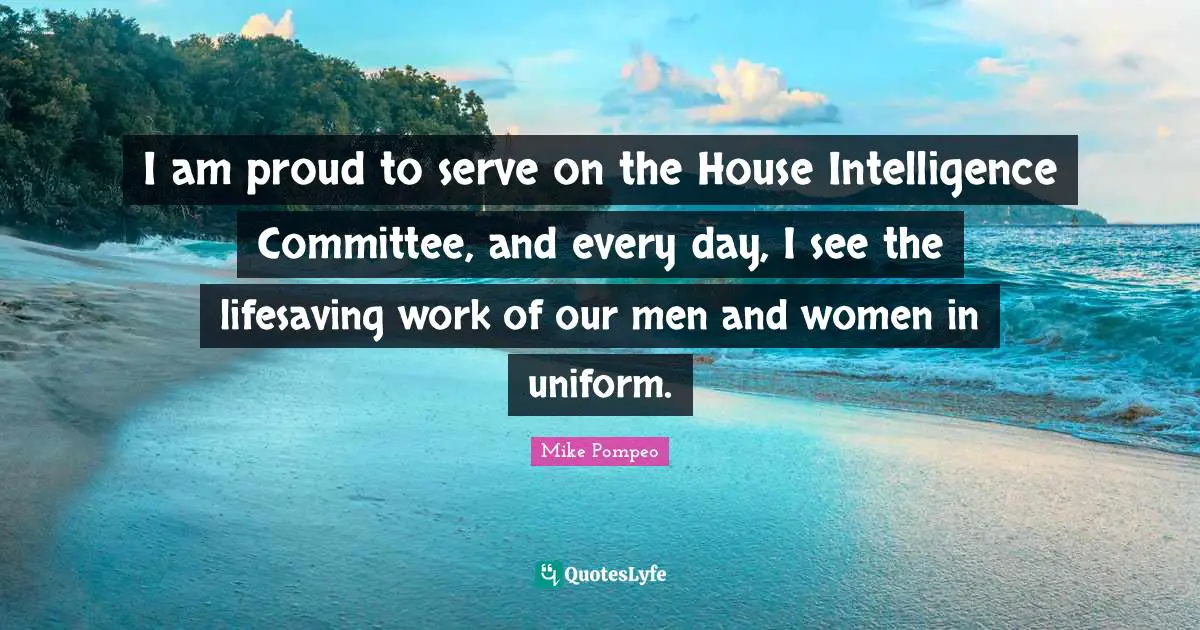 I am proud to serve on the House Intelligence Committee, and every day, I see the lifesaving work of our men and women in uniform.