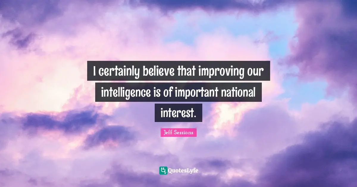 I certainly believe that improving our intelligence is of important national interest.