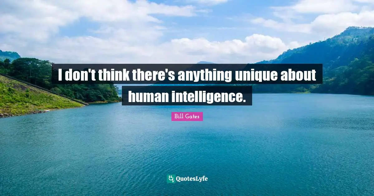 I don't think there's anything unique about human intelligence.