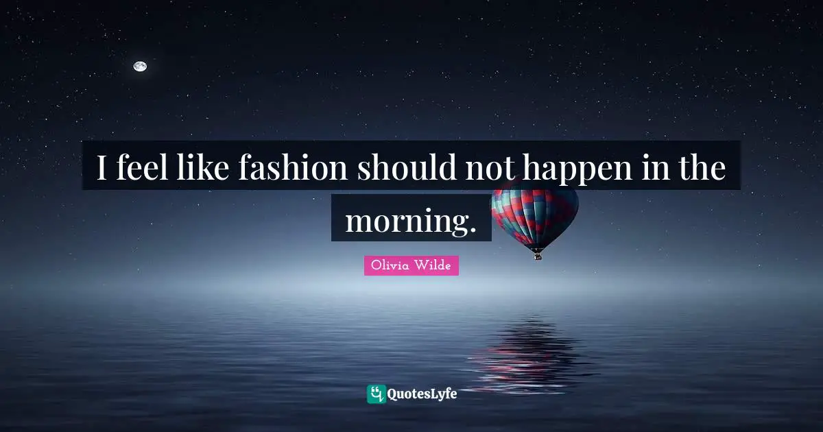 I feel like fashion should not happen in the morning.