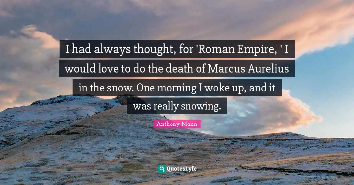 I had always thought, for 'Roman Empire, ' I would love to do the death of Marcus Aurelius in the snow. One morning I woke up, and it was really snowing.