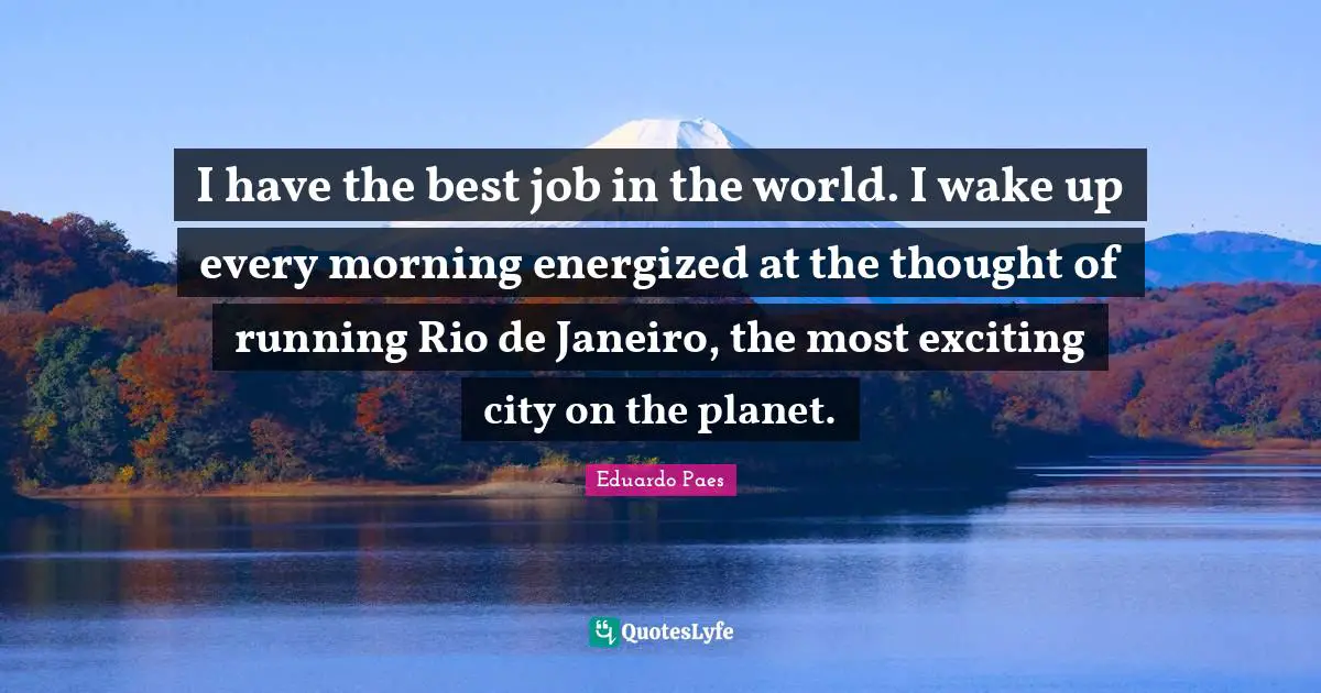 I have the best job in the world. I wake up every morning energized at the thought of running Rio de Janeiro, the most exciting city on the planet.