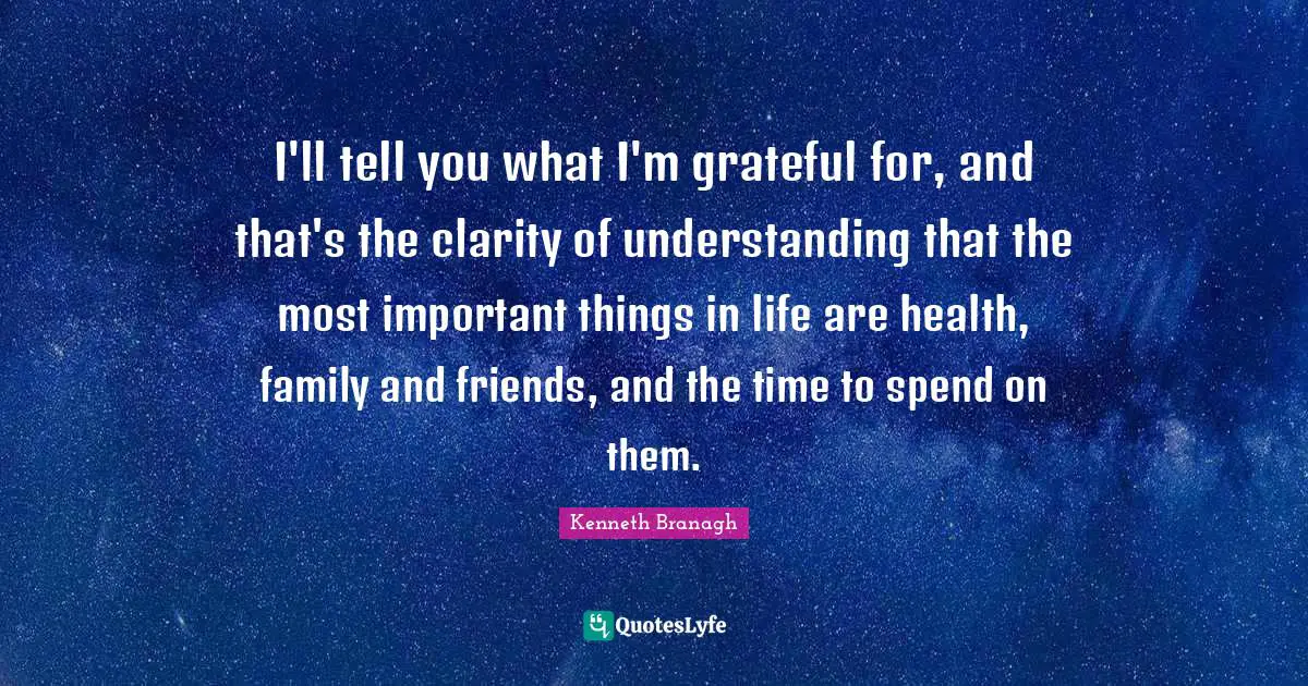I'll tell you what I'm grateful for, and that's the clarity of understanding that the most important things in life are health, family and friends, and the time to spend on them.