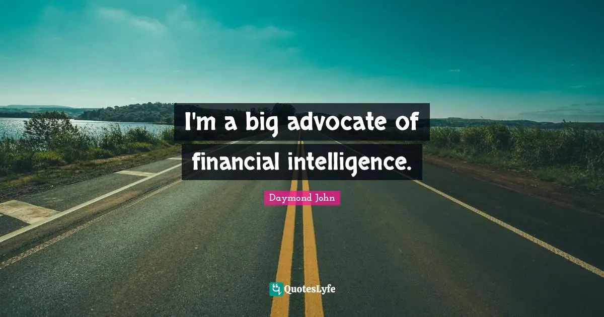 Daymond John Quotes: "I'm a big advocate of financial intelligence."