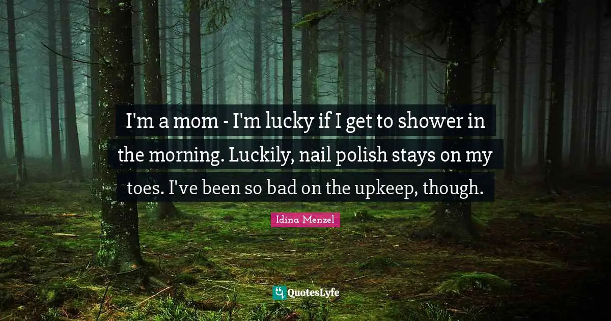 Idina Menzel Quotes: "I'm a mom - I'm lucky if I get to shower in the morning. Luckily, nail polish stays on my toes. I've been so bad on the upkeep, though."