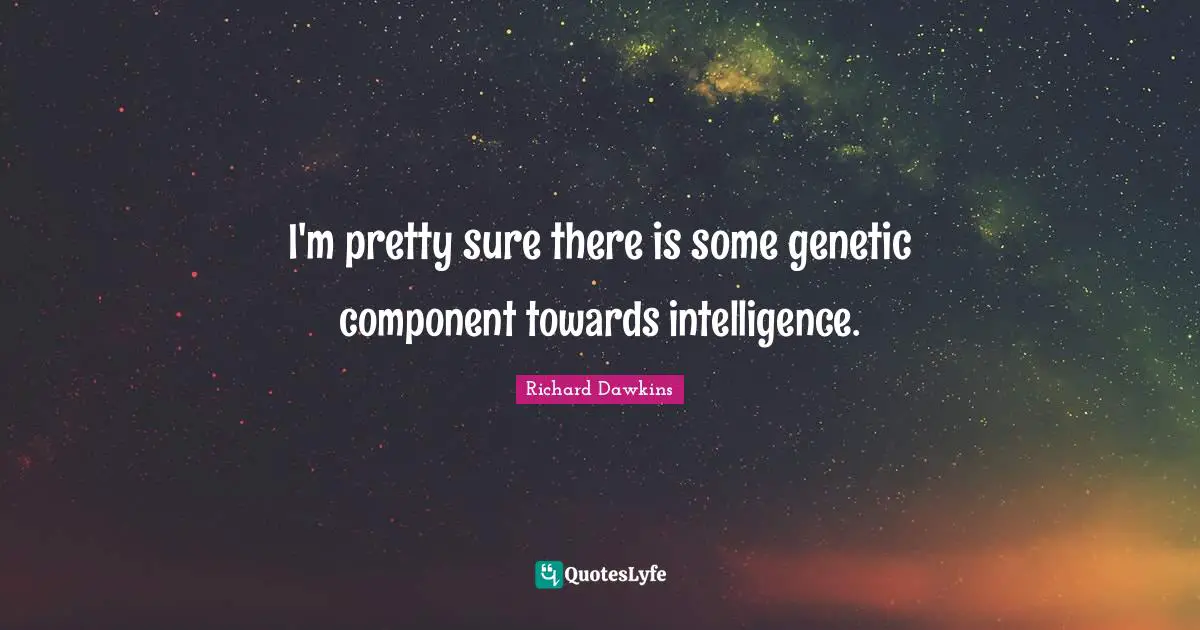 I'm pretty sure there is some genetic component towards intelligence.