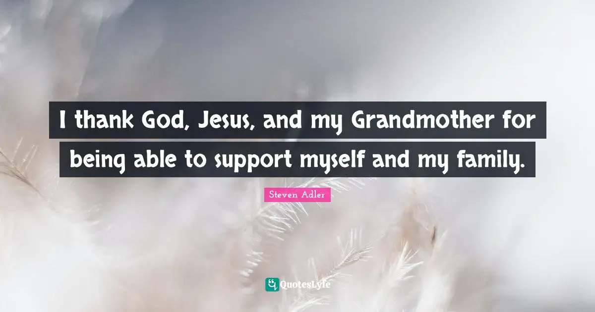 Steven Adler Quotes: "I thank God, Jesus, and my Grandmother for being able to support myself and my family."