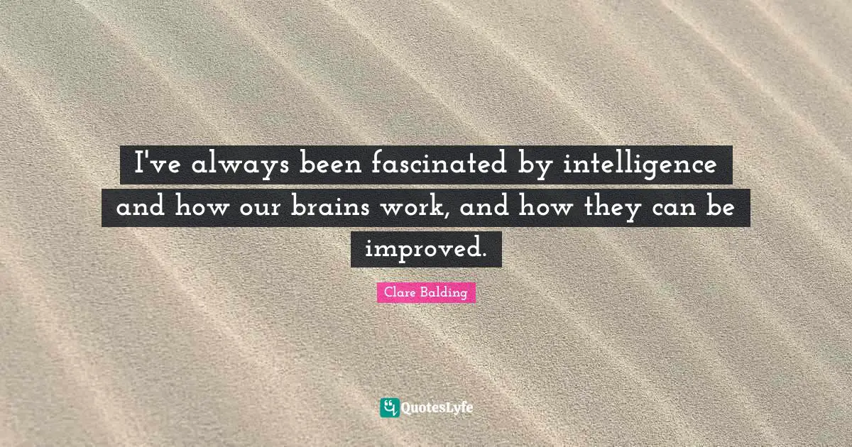 I've always been fascinated by intelligence and how our brains work, and how they can be improved.