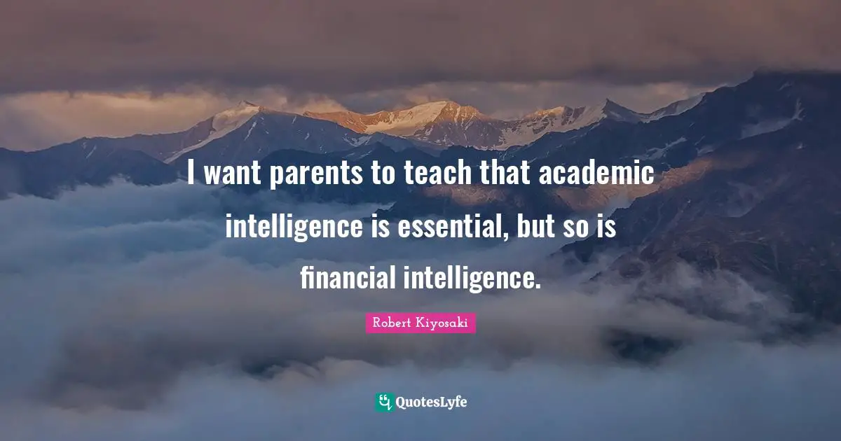 I want parents to teach that academic intelligence is essential, but so is financial intelligence.